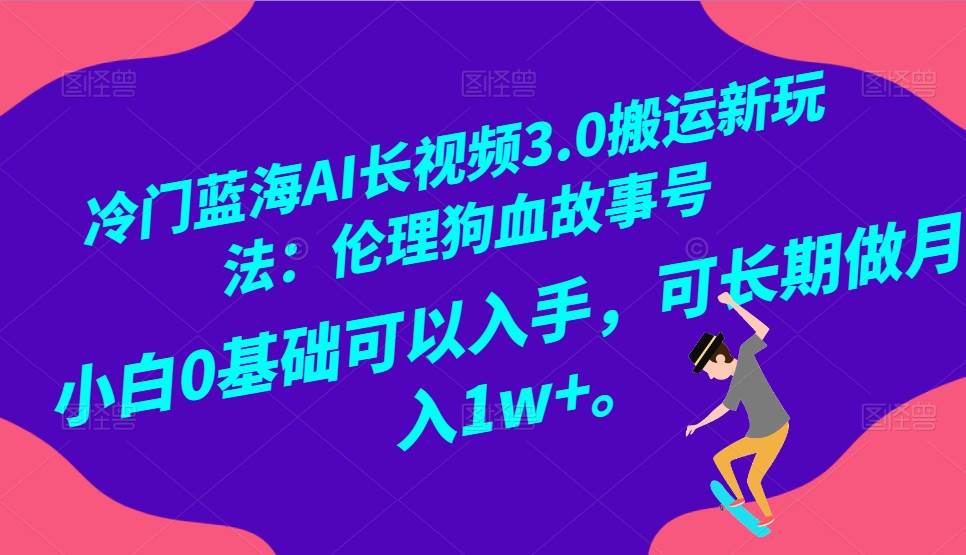 冷门蓝海AI长视频搬运玩法3.0：伦理狗血故事号，小白0基础入手，可长期做月入1W+网创吧-网创项目资源站-副业项目-创业项目-搞钱项目网创吧