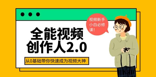 全能视频创作人2.0：短视频拍摄、剪辑、运营导演思维、IP打造，一站式教学网创吧-网创项目资源站-副业项目-创业项目-搞钱项目网创吧