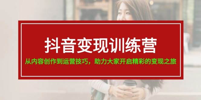 （11593期）抖音变现训练营，从内容创作到运营技巧，助力大家开启精彩的变现之旅-19节网创吧-网创项目资源站-副业项目-创业项目-搞钱项目网创吧