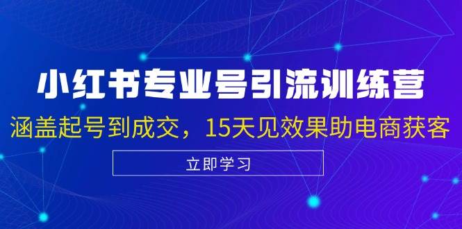 小红书专业号引流陪跑课，涵盖起号到成交，15天见效果助电商获客网创吧-网创项目资源站-副业项目-创业项目-搞钱项目网创吧