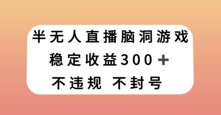 半无人直播脑洞小游戏，每天收入300+，保姆式教学小白轻松上手【揭秘】网创吧-网创项目资源站-副业项目-创业项目-搞钱项目网创吧