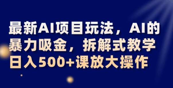 最新AI项目玩法，AI的暴力吸金，拆解式教学，日入500+可放大操作【揭秘】网创吧-网创项目资源站-副业项目-创业项目-搞钱项目网创吧