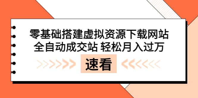 零基础搭建虚拟资源下载网站，全自动成交站 轻松月入过万（源码+安装教程)网创吧-网创项目资源站-副业项目-创业项目-搞钱项目网创吧