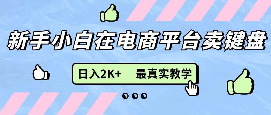 （11610期）新手小白在电商平台卖键盘，日入2K+最真实教学网创吧-网创项目资源站-副业项目-创业项目-搞钱项目网创吧