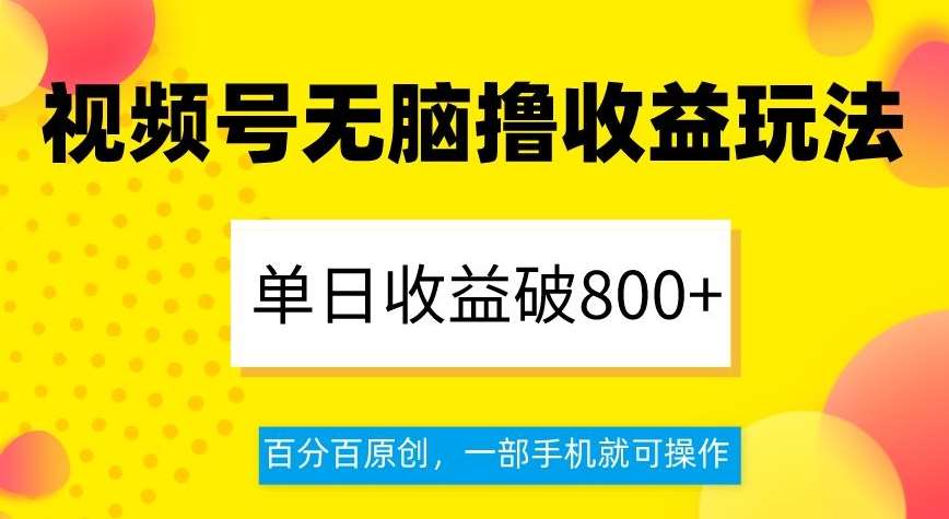 视频号无脑撸收益玩法，单日收益破800+，百分百原创，一部手机就可操作【揭秘】网创吧-网创项目资源站-副业项目-创业项目-搞钱项目网创吧