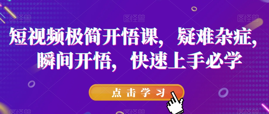 短视频极简开悟课，​疑难杂症，瞬间开悟，快速上手必学网创吧-网创项目资源站-副业项目-创业项目-搞钱项目网创吧