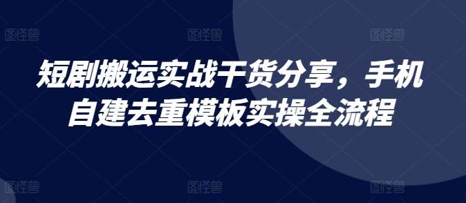 短剧搬运实战干货分享,手机自建去重模板实操全流程网创吧-网创项目资源站-副业项目-创业项目-搞钱项目网创吧