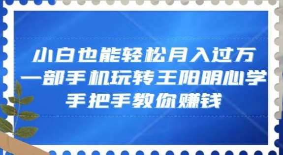 小白也能轻松月入过万，一部手机玩转王阳明心学，手把手教你赚钱【揭秘】网创吧-网创项目资源站-副业项目-创业项目-搞钱项目网创吧