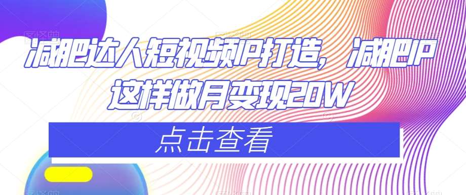 减肥达人短视频IP打造，减肥IP这样做月变现20W网创吧-网创项目资源站-副业项目-创业项目-搞钱项目网创吧