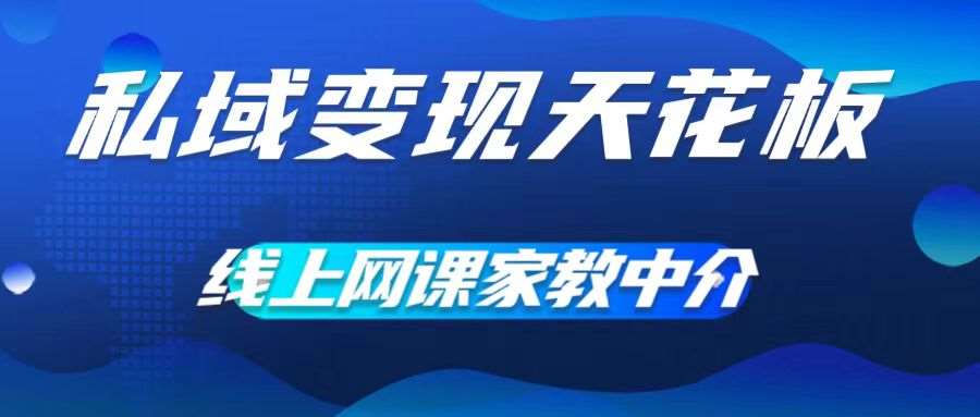 私域变现天花板，网课家教中介，只做渠道和流量，让大学生给你打工，0成本实现月入五位数【揭秘】网创吧-网创项目资源站-副业项目-创业项目-搞钱项目网创吧