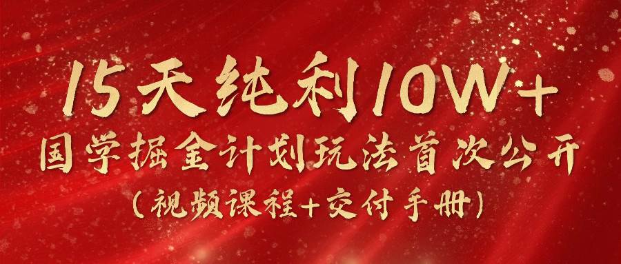 《国学掘金计划2024》实战教学视频，15天纯利10W+（视频课程+交付手册）网创吧-网创项目资源站-副业项目-创业项目-搞钱项目网创吧