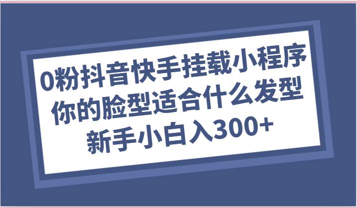 0粉抖音快手挂载小程序，你的脸型适合什么发型玩法，新手小白日入300+网创吧-网创项目资源站-副业项目-创业项目-搞钱项目网创吧