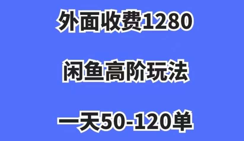 外面收费1280，闲鱼高阶玩法，一天50-120单，市场需求大，日入1000+【揭秘】网创吧-网创项目资源站-副业项目-创业项目-搞钱项目网创吧