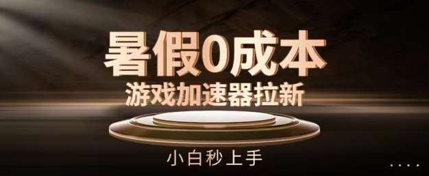 暑假0成本游戏加速器拉新，小白秒上手，无需投资【揭秘】网创吧-网创项目资源站-副业项目-创业项目-搞钱项目网创吧
