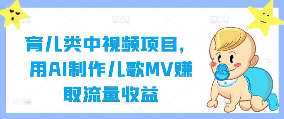 育儿类中视频项目，用AI制作儿歌MV赚取流量收益网创吧-网创项目资源站-副业项目-创业项目-搞钱项目网创吧