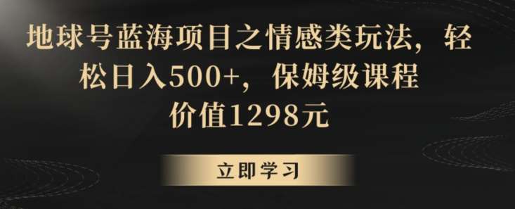 地球号蓝海项目之情感类玩法，轻松日入500+，保姆级课程【揭秘】网创吧-网创项目资源站-副业项目-创业项目-搞钱项目网创吧