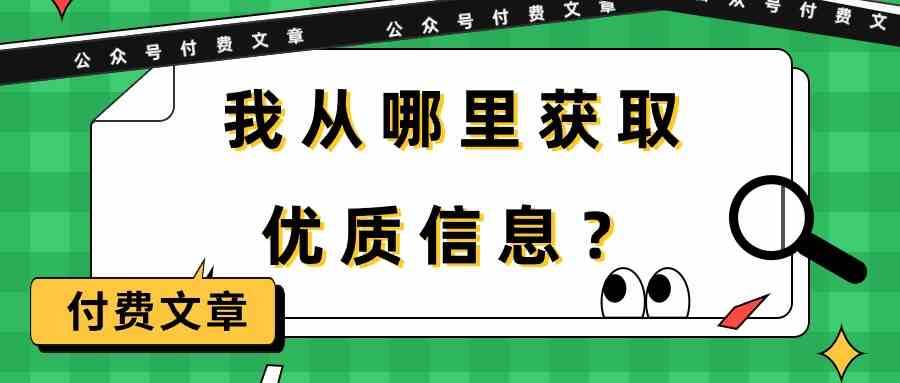 某公众号付费文章《我从哪里获取优质信息？》网创吧-网创项目资源站-副业项目-创业项目-搞钱项目网创吧