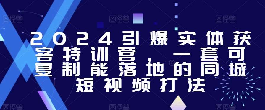 2024引爆实体获客特训营，​一套可复制能落地的同城短视频打法网创吧-网创项目资源站-副业项目-创业项目-搞钱项目网创吧