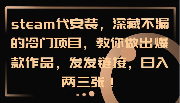 steam代安装,深藏不漏的冷门项目,教你做出爆款作品,发发链接,日入两三张!网创吧-网创项目资源站-副业项目-创业项目-搞钱项目网创吧