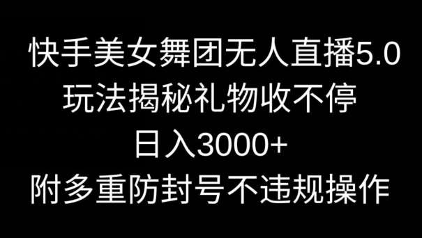 快手美女舞团无人直播5.0玩法，礼物收不停，日入3000+，内附多重防封号不违规操作【揭秘】网创吧-网创项目资源站-副业项目-创业项目-搞钱项目网创吧