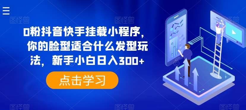 0粉抖音快手挂载小程序，你的脸型适合什么发型玩法，新手小白日入300+【揭秘】网创吧-网创项目资源站-副业项目-创业项目-搞钱项目网创吧