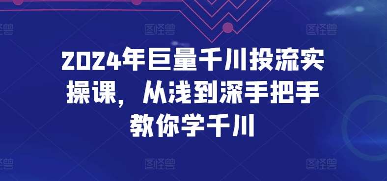 2024年巨量千川投流实操课，从浅到深手把手教你学千川网创吧-网创项目资源站-副业项目-创业项目-搞钱项目网创吧