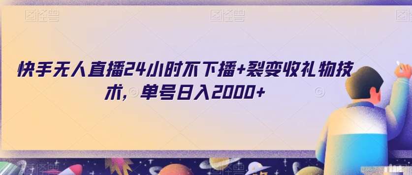 快手无人直播24小时不下播+裂变收礼物技术，单号日入2000+【揭秘】网创吧-网创项目资源站-副业项目-创业项目-搞钱项目网创吧