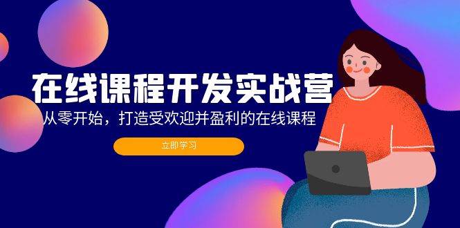 （12493期）在线课程开发实战营：从零开始，打造受欢迎并盈利的在线课程（更新）网创吧-网创项目资源站-副业项目-创业项目-搞钱项目网创吧