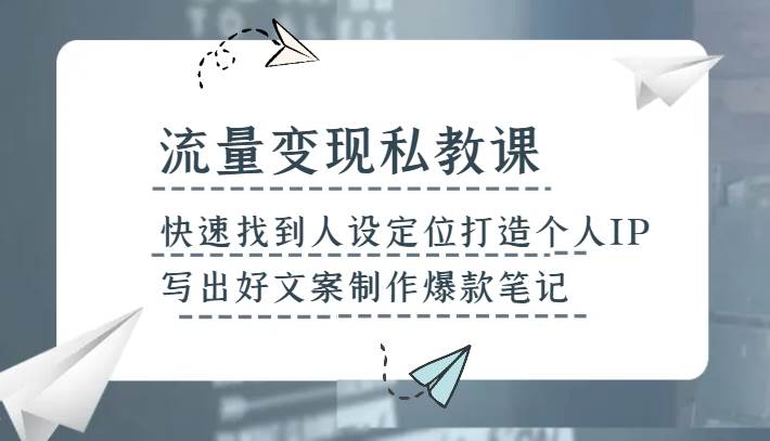 流量变现私教课，快速找到人设定位打造个人IP，写出好文案制作爆款笔记网创吧-网创项目资源站-副业项目-创业项目-搞钱项目网创吧