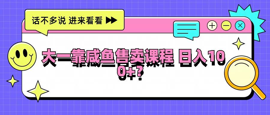 大一靠咸鱼售卖课程日入100+，没有任何门槛，有手就行网创吧-网创项目资源站-副业项目-创业项目-搞钱项目网创吧