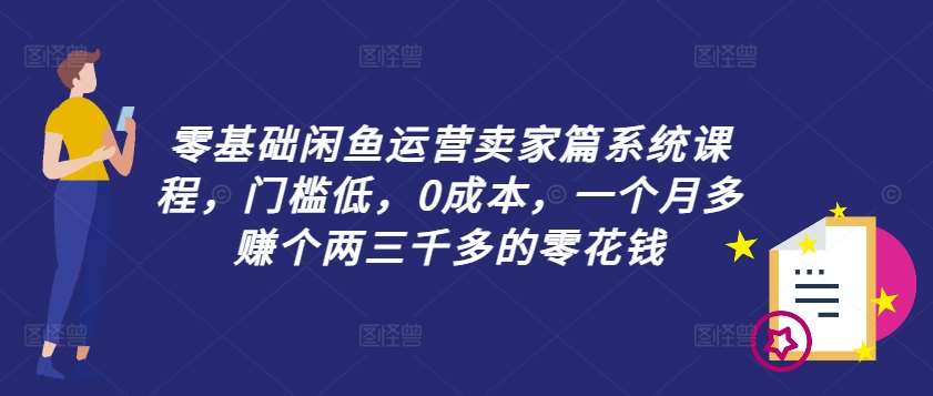 零基础闲鱼运营卖家篇系统课程，门槛低，0成本，一个月多赚个两三千多的零花钱网创吧-网创项目资源站-副业项目-创业项目-搞钱项目网创吧