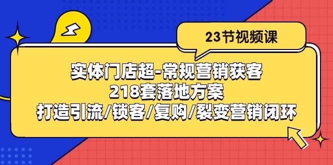 （10407期）实体门店超-常规营销获客：218套落地方案/打造引流/锁客/复购/裂变营销网创吧-网创项目资源站-副业项目-创业项目-搞钱项目网创吧