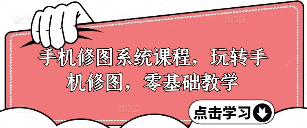 手机修图系统课程，玩转手机修图，零基础教学网创吧-网创项目资源站-副业项目-创业项目-搞钱项目网创吧