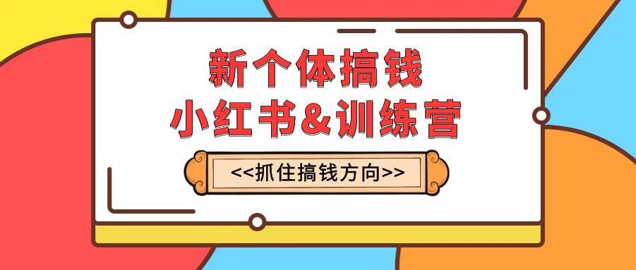 （7937期）新个体·搞钱-小红书训练营：实战落地运营方法，抓住搞钱方向，每月多搞2w+网创吧-网创项目资源站-副业项目-创业项目-搞钱项目网创吧