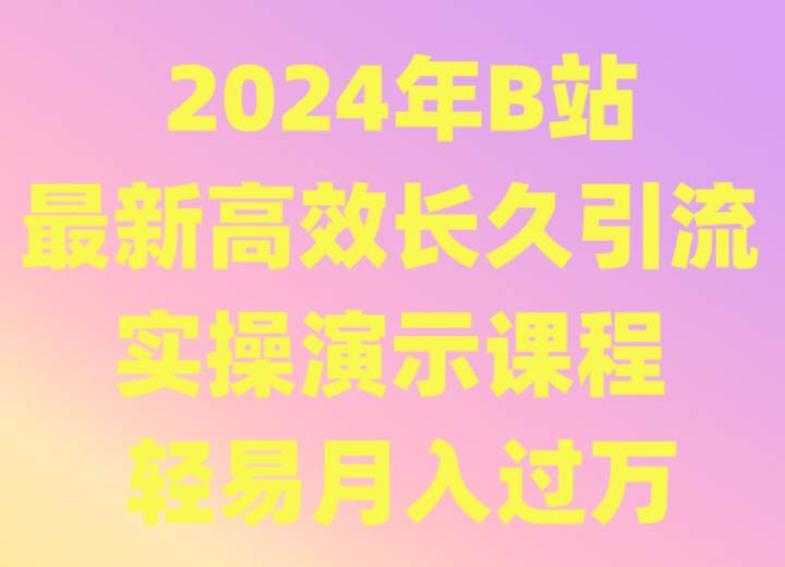 2024年B站最新高效长久引流法 实操演示课程 轻易月入过万网创吧-网创项目资源站-副业项目-创业项目-搞钱项目网创吧