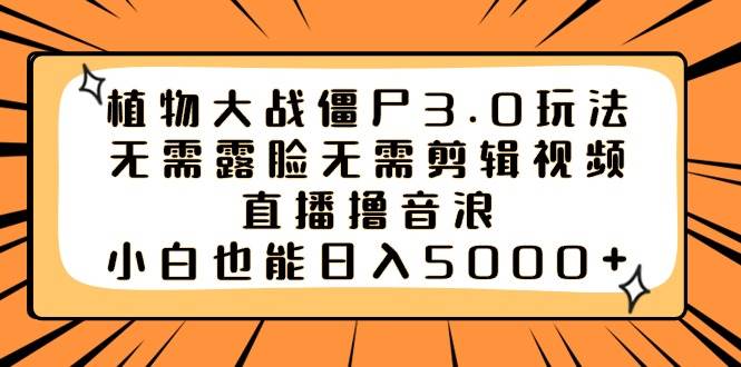 （8858期）植物大战僵尸3.0玩法无需露脸无需剪辑视频，直播撸音浪，小白也能日入5000+网创吧-网创项目资源站-副业项目-创业项目-搞钱项目网创吧