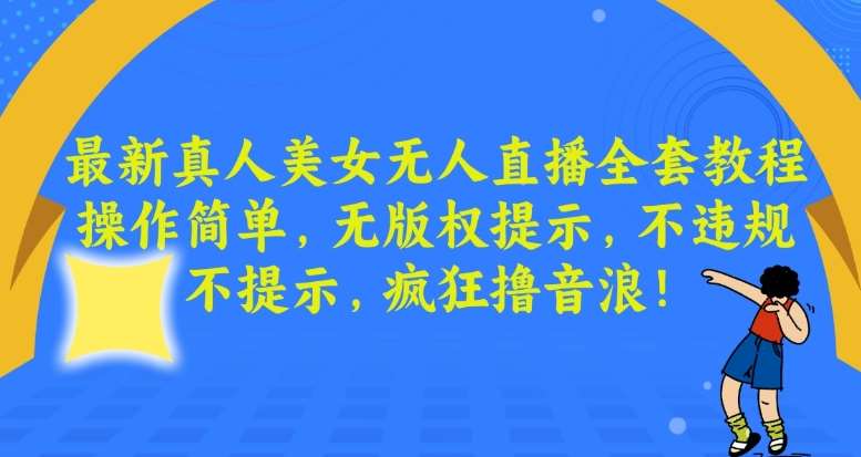 最新真人美女无人直播全套教程，操作简单，无版权提示，不违规，不提示，疯狂撸音浪【揭秘】网创吧-网创项目资源站-副业项目-创业项目-搞钱项目网创吧