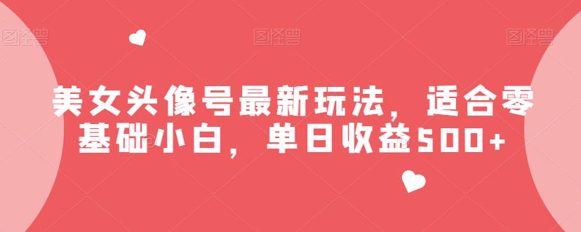 美女头像号最新玩法，适合零基础小白，单日收益500+【揭秘】网创吧-网创项目资源站-副业项目-创业项目-搞钱项目网创吧