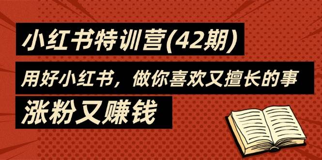 （11492期）35天-小红书特训营(42期)，用好小红书，做你喜欢又擅长的事，涨粉又赚钱网创吧-网创项目资源站-副业项目-创业项目-搞钱项目网创吧