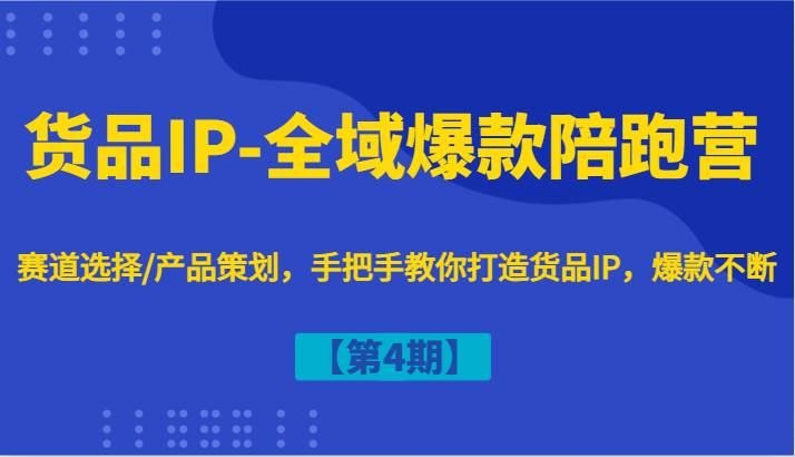 货品IP-全域爆款陪跑营【第4期】赛道选择/产品策划，手把手教你打造货品IP，爆款不断网创吧-网创项目资源站-副业项目-创业项目-搞钱项目网创吧