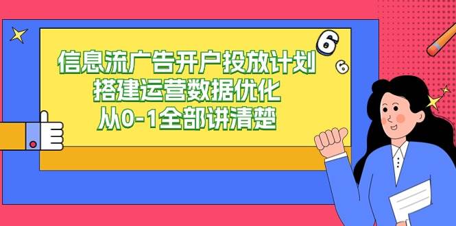 信息流广告开户投放计划搭建运营数据优化，从0-1全部讲清楚（20节课）网创吧-网创项目资源站-副业项目-创业项目-搞钱项目网创吧