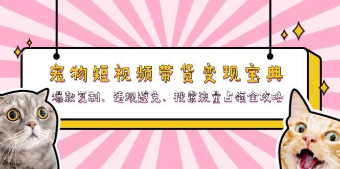 （13227期）宠物短视频带货变现宝典：爆款复制、违规避免、搜索流量占领全攻略网创吧-网创项目资源站-副业项目-创业项目-搞钱项目网创吧