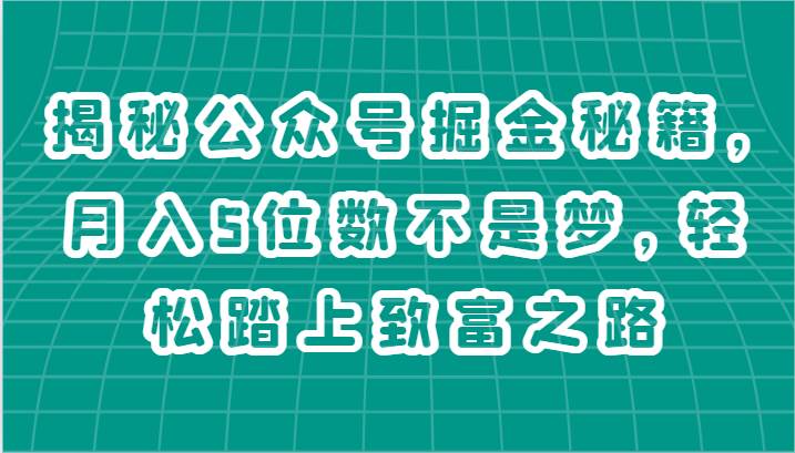 揭秘公众号掘金秘籍，月入5位数不是梦，轻松踏上致富之路网创吧-网创项目资源站-副业项目-创业项目-搞钱项目网创吧