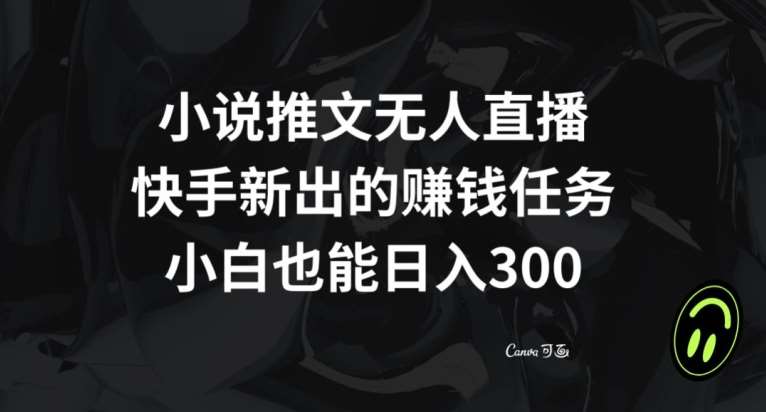 小说推文无人直播，快手新出的赚钱任务，小白也能日入300+【揭秘】网创吧-网创项目资源站-副业项目-创业项目-搞钱项目网创吧