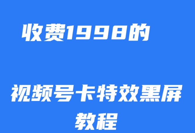 外面收费1998的视频号卡特效黑屏玩法，条条原创，轻松热门【揭秘】网创吧-网创项目资源站-副业项目-创业项目-搞钱项目网创吧