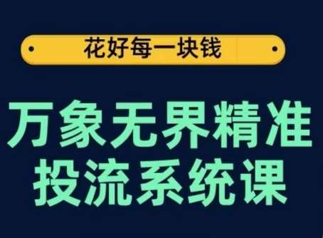 万象无界精准投流系统课，从关键词到推荐，从万象台到达摩盘，从底层原理到实操步骤网创吧-网创项目资源站-副业项目-创业项目-搞钱项目网创吧