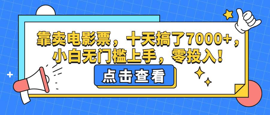 （12665期）靠卖电影票，十天搞了7000+，小白无门槛上手，零投入！网创吧-网创项目资源站-副业项目-创业项目-搞钱项目网创吧