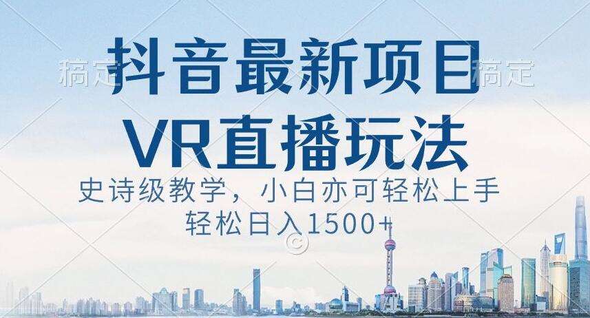 抖音最新VR直播玩法，史诗级教学，小白也可轻松上手轻松日入1500+【揭秘】网创吧-网创项目资源站-副业项目-创业项目-搞钱项目网创吧