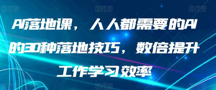 AI落地课，人人都需要的AI的30种落地技巧，数倍提升工作学习效率网创吧-网创项目资源站-副业项目-创业项目-搞钱项目网创吧