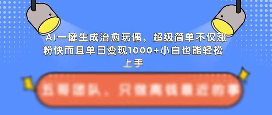 AI一键生成治愈玩偶，超级简单，不仅涨粉快而且单日变现1k网创吧-网创项目资源站-副业项目-创业项目-搞钱项目网创吧